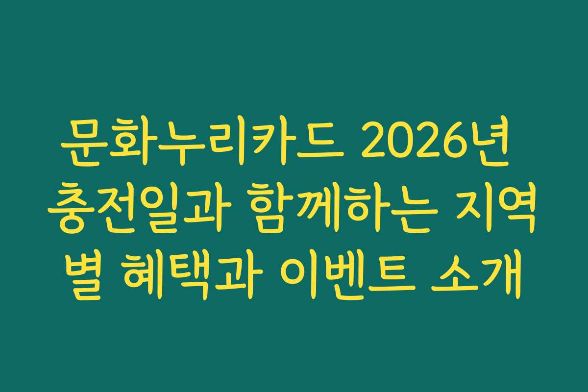 문화누리카드 2026년 충전일과 함께하는 지역별 혜택과 이벤트 소개
