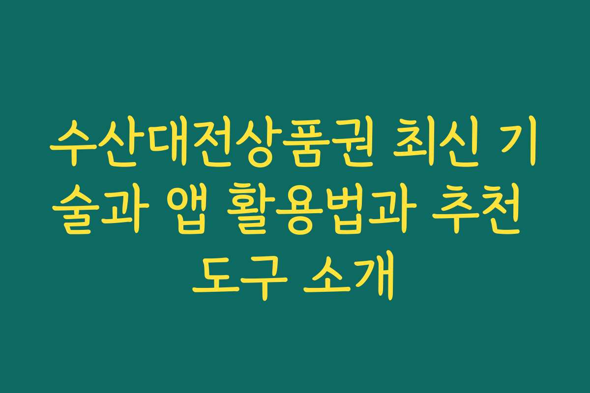 수산대전상품권 최신 기술과 앱 활용법과 추천 도구 소개