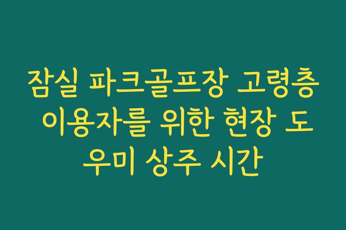 잠실 파크골프장 고령층 이용자를 위한 현장 도우미 상주 시간