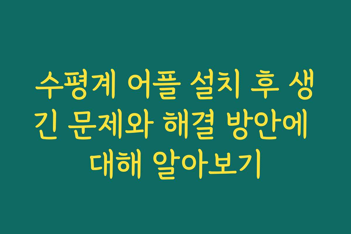 수평계 어플 설치 후 생긴 문제와 해결 방안에 대해 알아보기