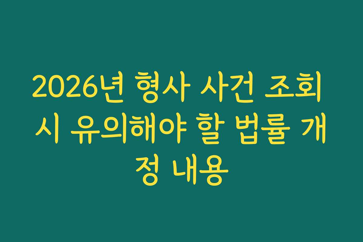 2026년 형사 사건 조회 시 유의해야 할 법률 개정 내용