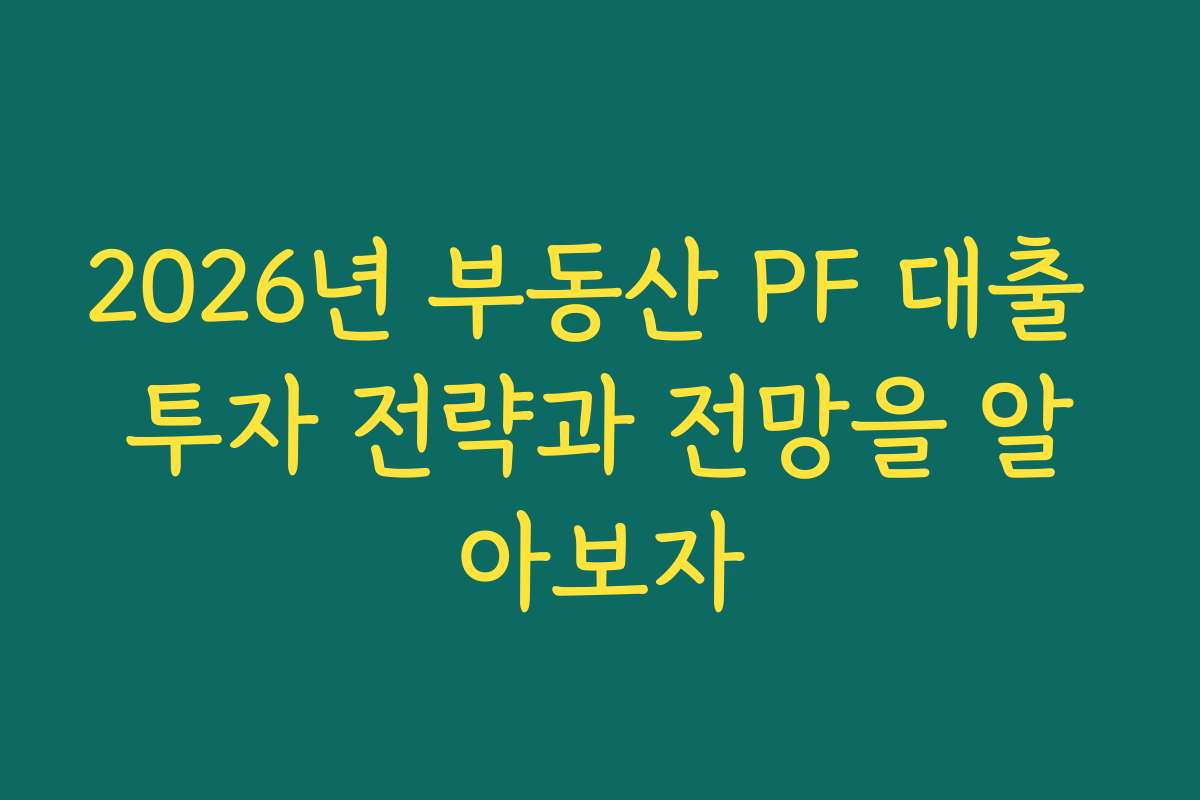 2026년 부동산 PF 대출 투자 전략과 전망을 알아보자