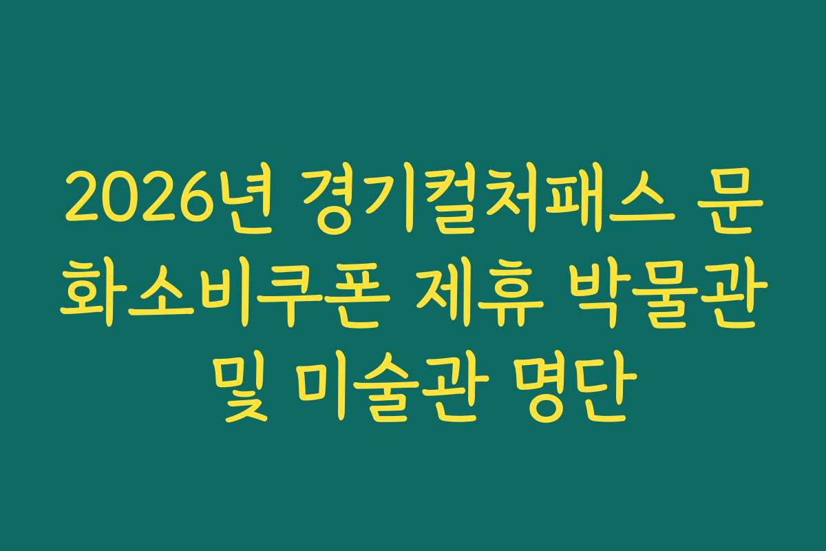 2026년 경기컬처패스 문화소비쿠폰 제휴 박물관 및 미술관 명단