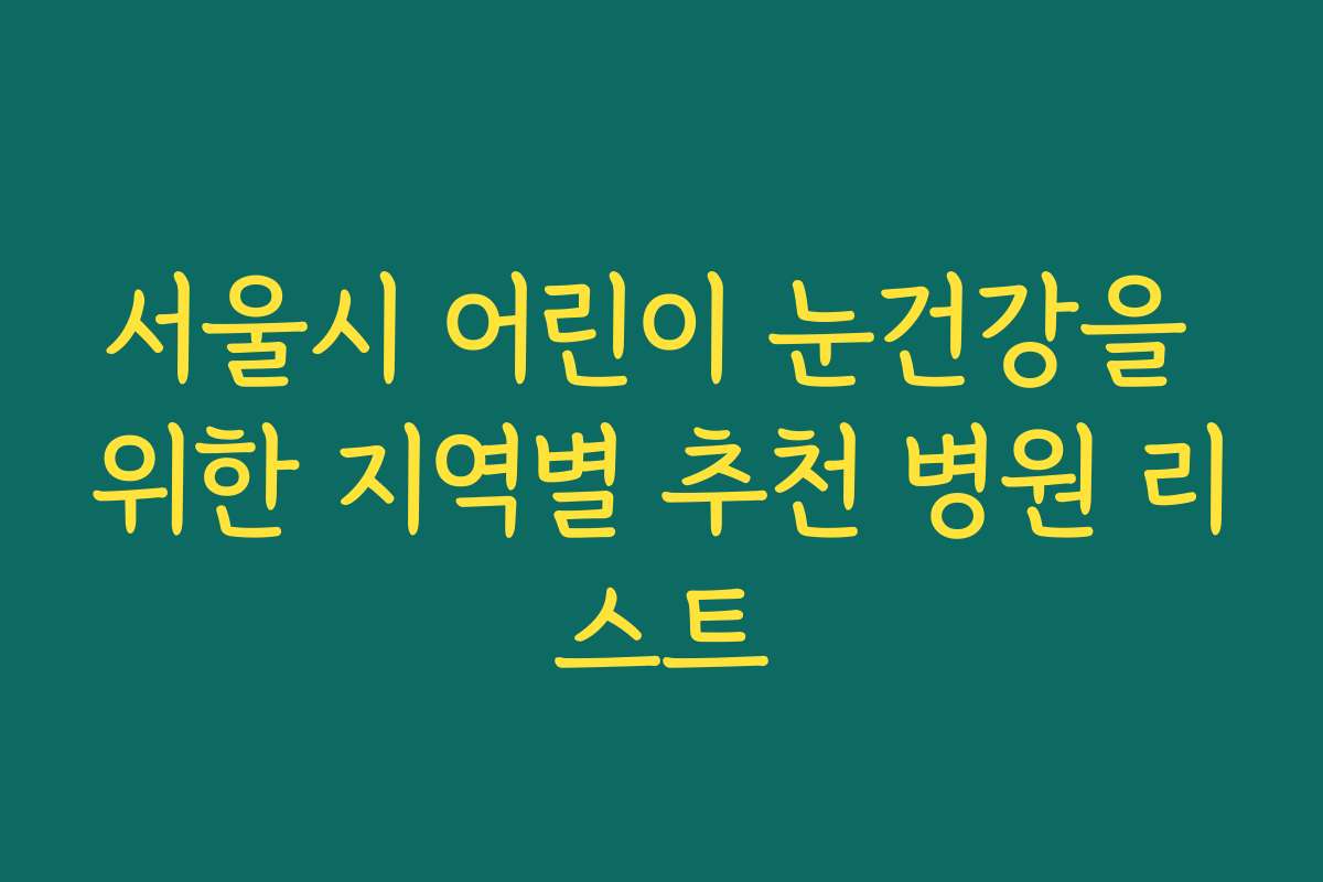 서울시 어린이 눈건강을 위한 지역별 추천 병원 리스트