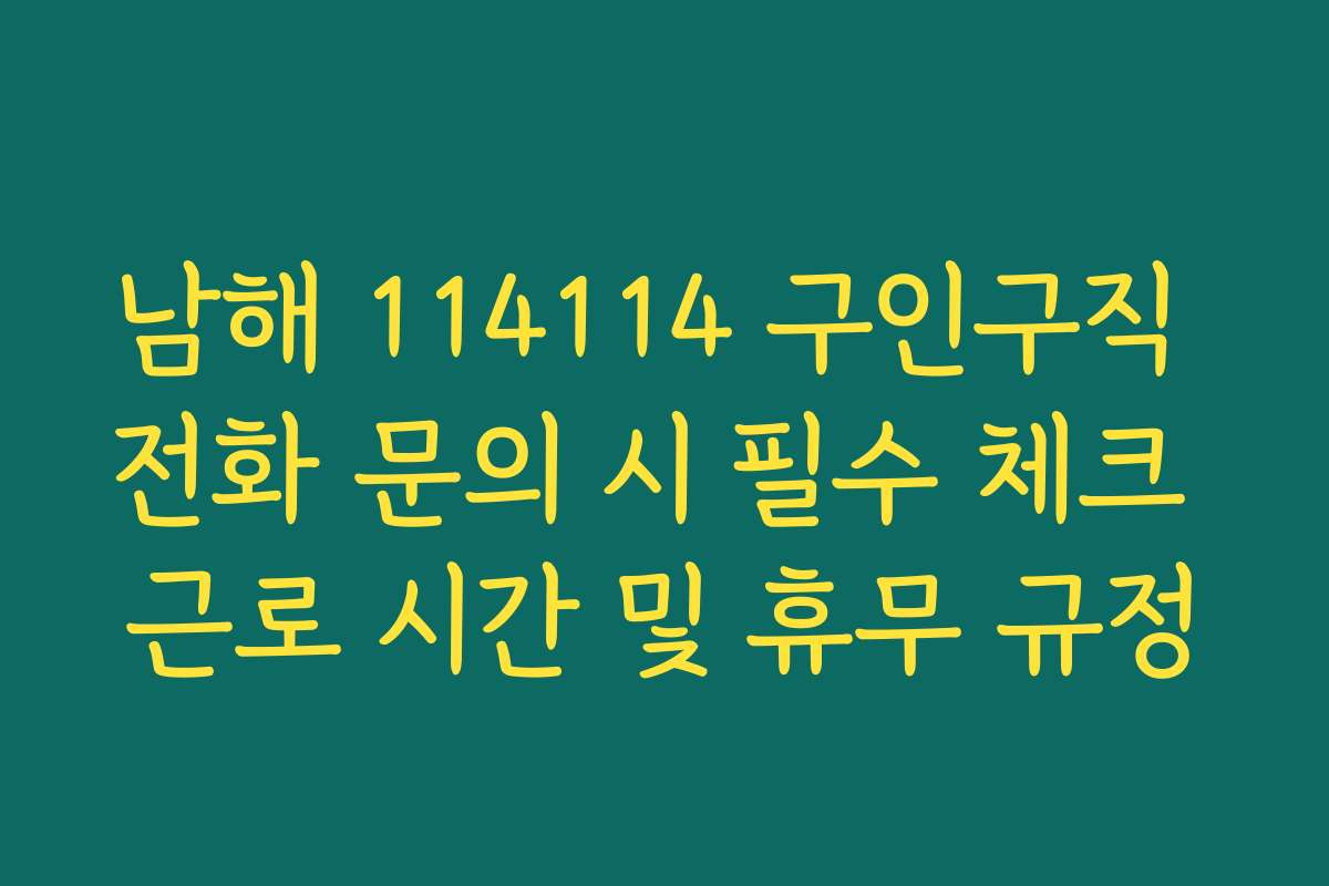 남해 114114 구인구직 전화 문의 시 필수 체크 근로 시간 및 휴무 규정
