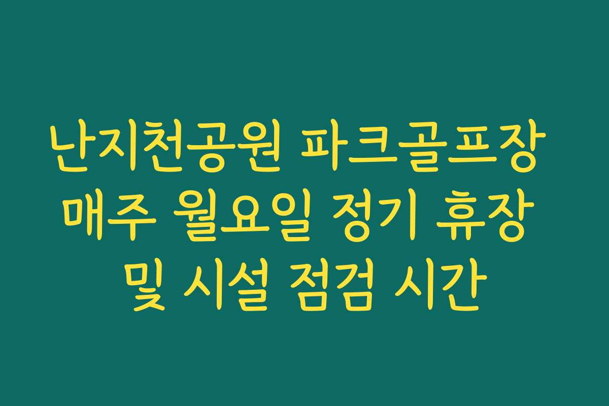 난지천공원 파크골프장 매주 월요일 정기 휴장 및 시설 점검 시간