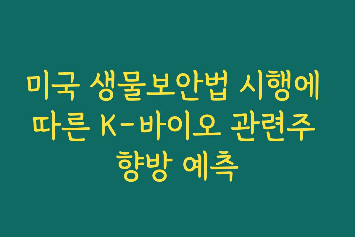 미국 생물보안법 시행에 따른 K-바이오 관련주 향방 예측