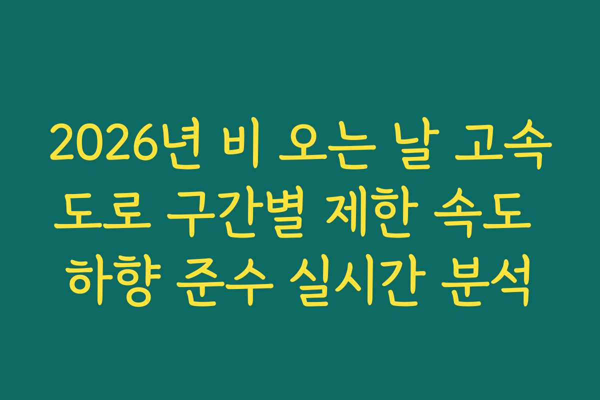 2026년 비 오는 날 고속도로 구간별 제한 속도 하향 준수 실시간 분석