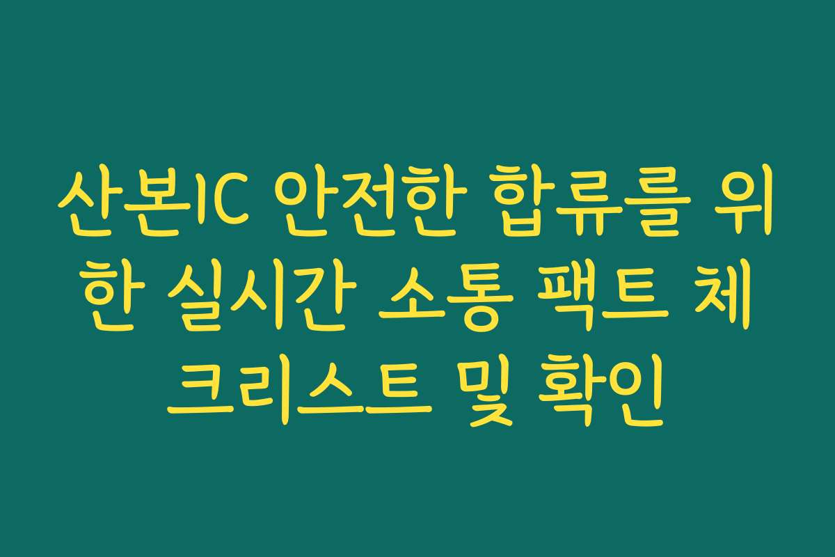 산본IC 안전한 합류를 위한 실시간 소통 팩트 체크리스트 및 확인
