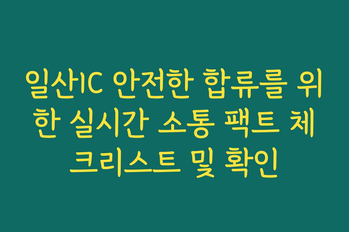 일산IC 안전한 합류를 위한 실시간 소통 팩트 체크리스트 및 확인