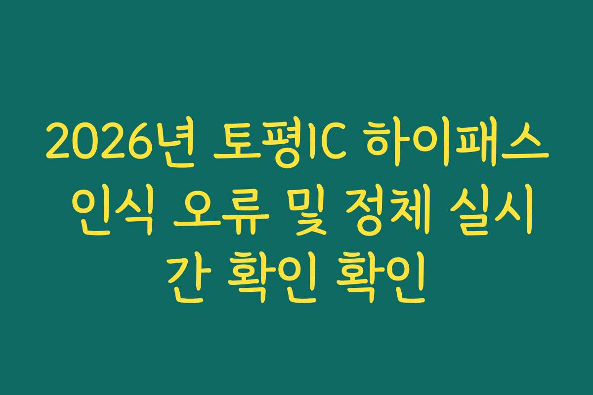 2026년 토평IC 하이패스 인식 오류 및 정체 실시간 확인 확인