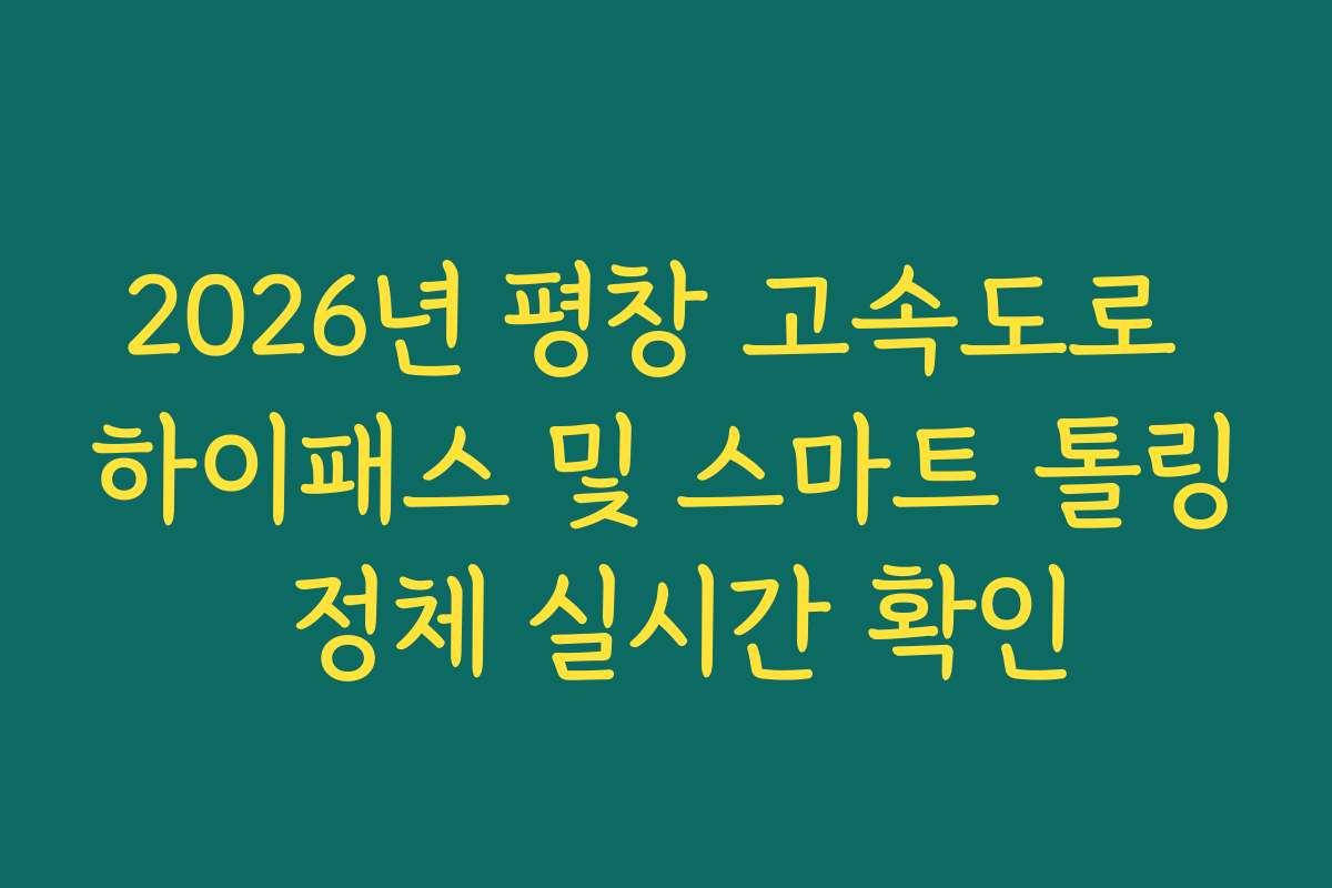 2026년 평창 고속도로 하이패스 및 스마트 톨링 정체 실시간 확인