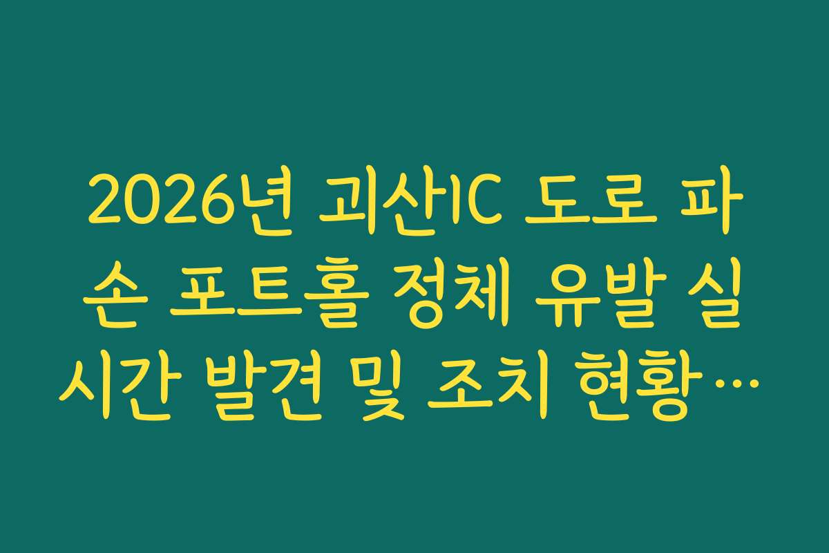 2026년 괴산IC 도로 파손 포트홀 정체 유발 실시간 발견 및 조치 현황 확인