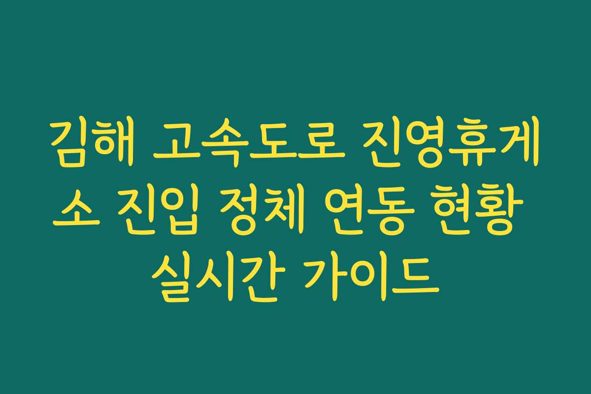 김해 고속도로 진영휴게소 진입 정체 연동 현황 실시간 가이드