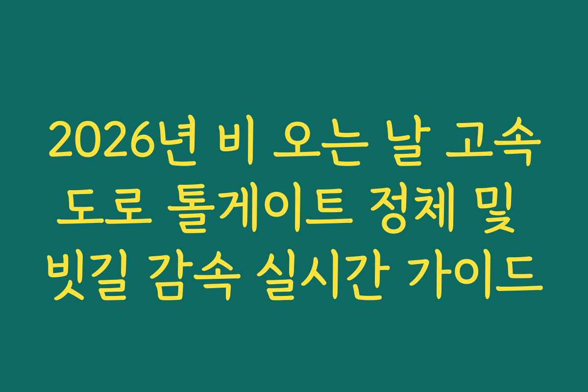2026년 비 오는 날 고속도로 톨게이트 정체 및 빗길 감속 실시간 가이드