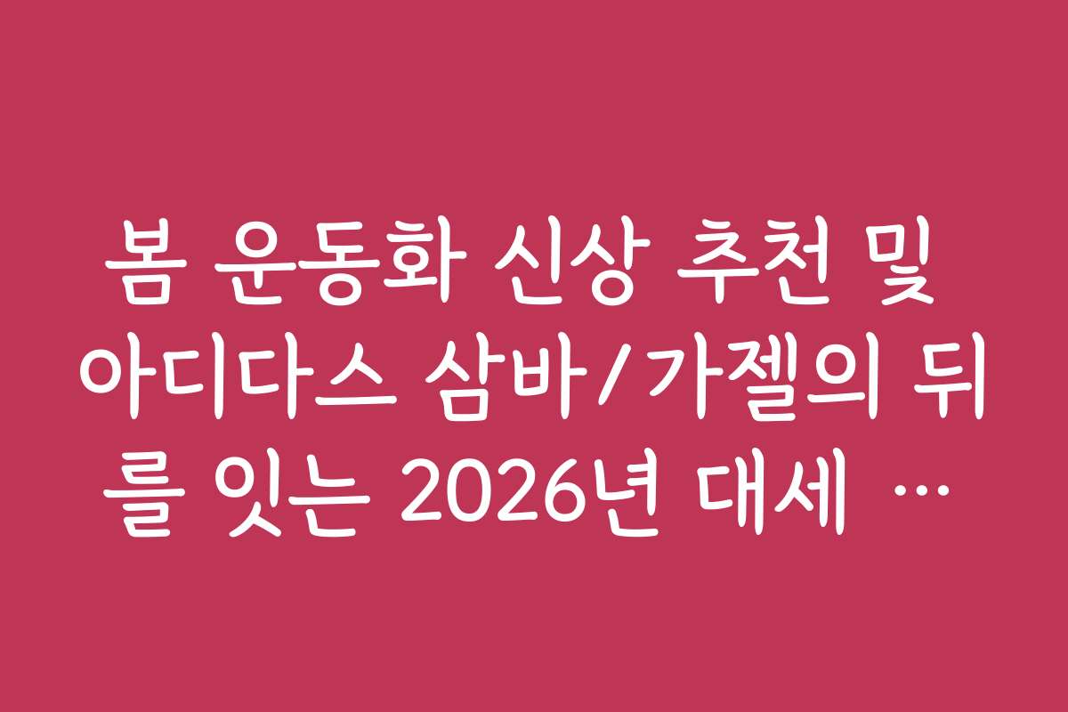 봄 운동화 신상 추천 및 아디다스 삼바/가젤의 뒤를 잇는 2026년 대세 모델