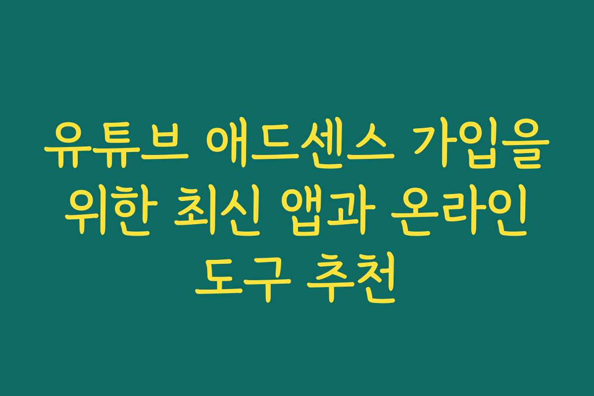 유튜브 애드센스 가입을 위한 최신 앱과 온라인 도구 추천