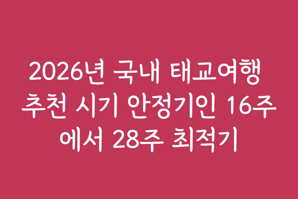 2026년 국내 태교여행 추천 시기 안정기인 16주에서 28주 최적기