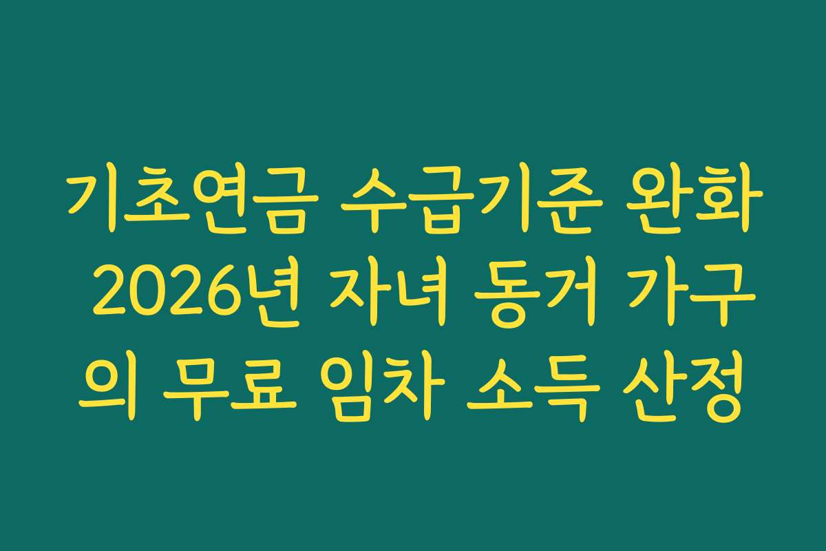 기초연금 수급기준 완화 2026년 자녀 동거 가구의 무료 임차 소득 산정