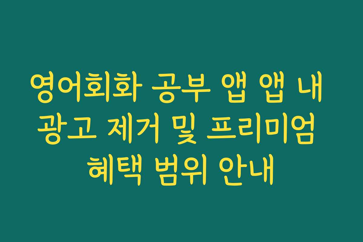 영어회화 공부 앱 앱 내 광고 제거 및 프리미엄 혜택 범위 안내