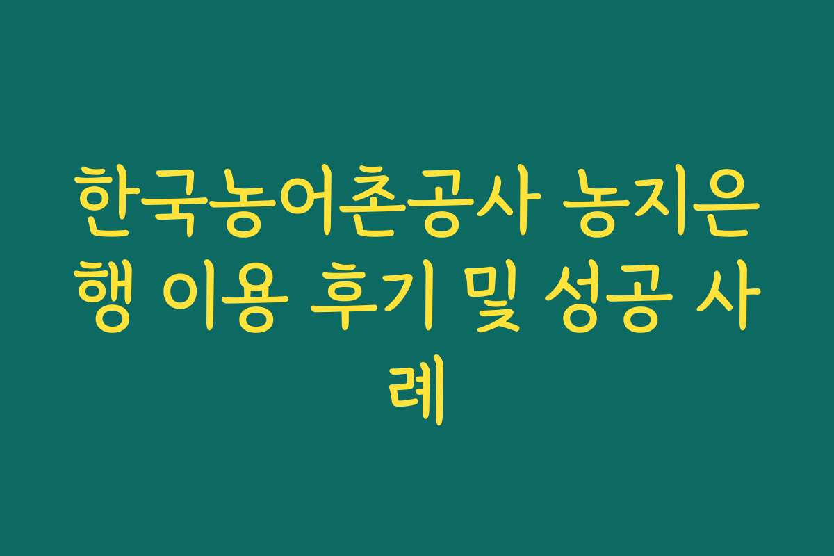 한국농어촌공사 농지은행 이용 후기 및 성공 사례