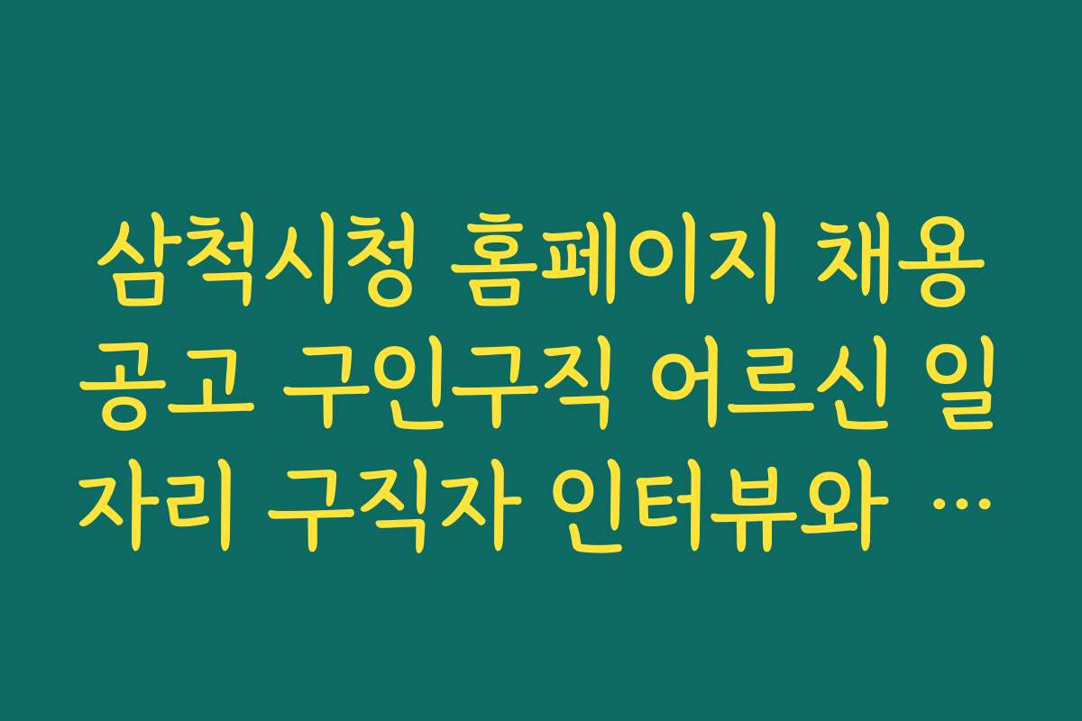 삼척시청 홈페이지 채용공고 구인구직 어르신 일자리 구직자 인터뷰와 생생한 경험담