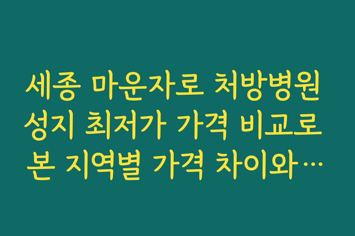 세종 마운자로 처방병원 성지 최저가 가격 비교로 본 지역별 가격 차이와 추천 시기