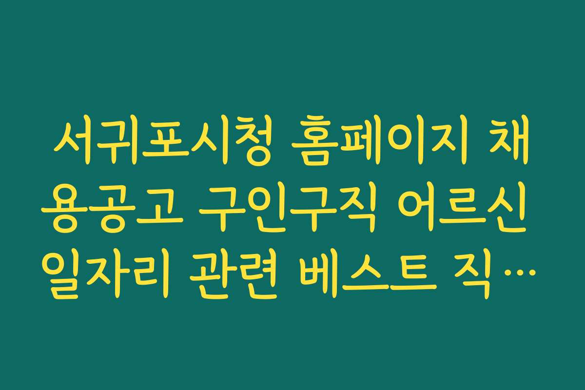 서귀포시청 홈페이지 채용공고 구인구직 어르신 일자리 관련 베스트 직장과 추천 리스트 공개