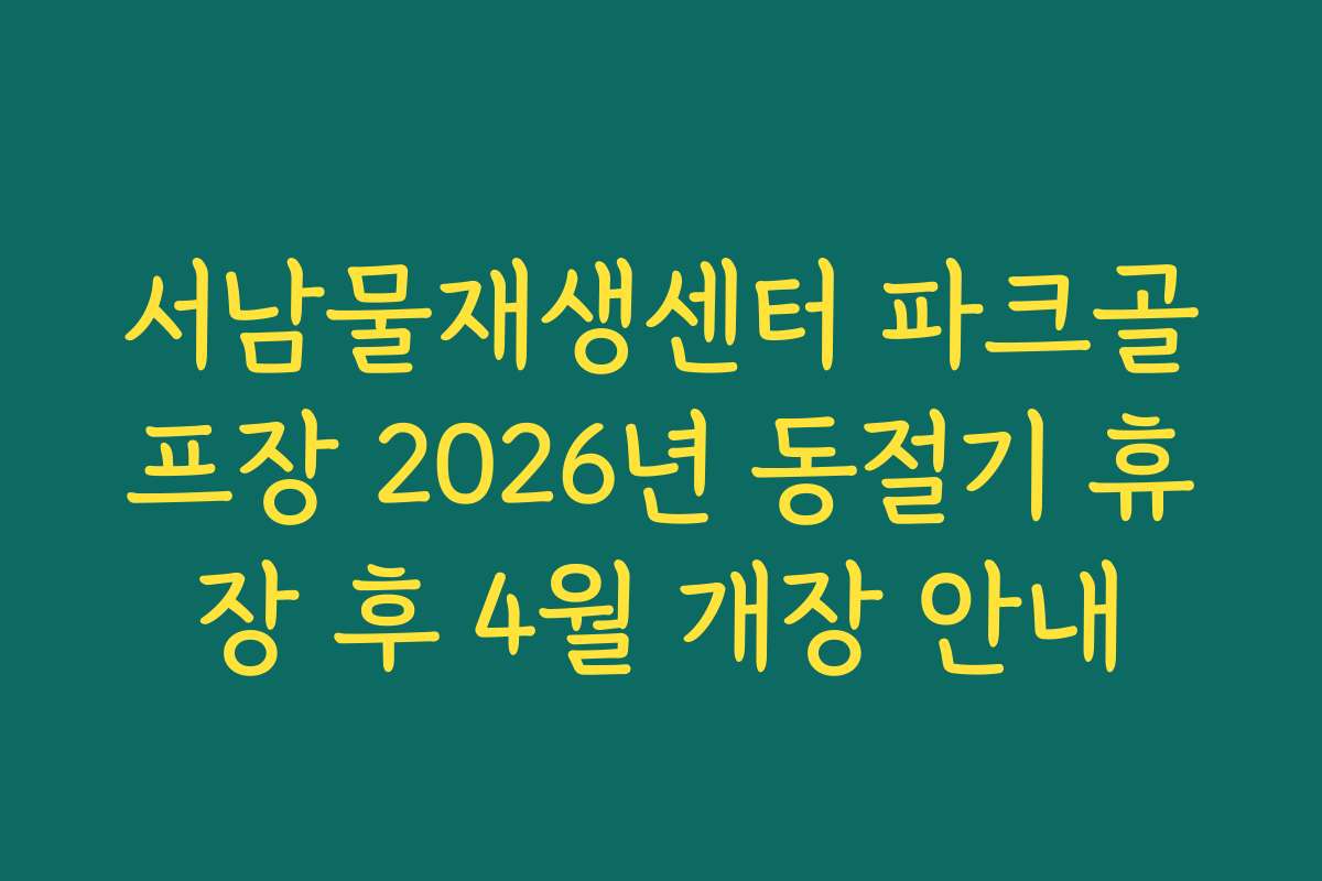 서남물재생센터 파크골프장 2026년 동절기 휴장 후 4월 개장 안내