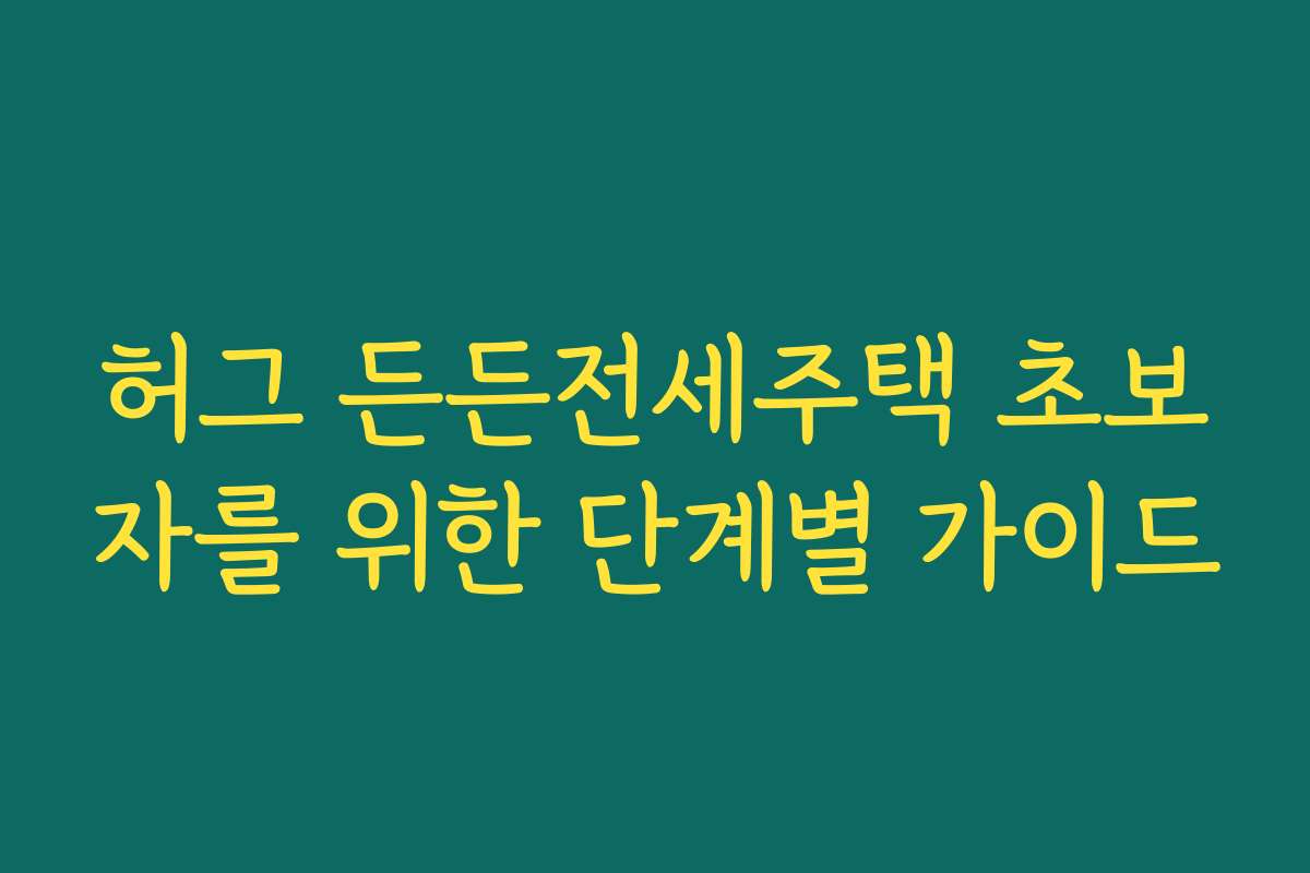 허그 든든전세주택 초보자를 위한 단계별 가이드