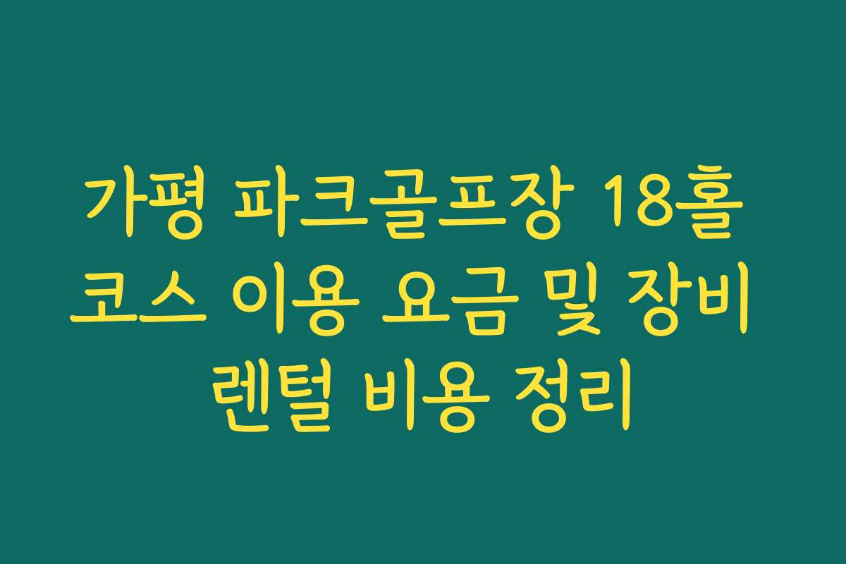 가평 파크골프장 18홀 코스 이용 요금 및 장비 렌털 비용 정리