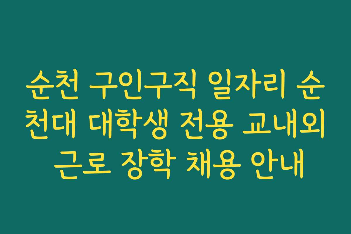 순천 구인구직 일자리 순천대 대학생 전용 교내외 근로 장학 채용 안내