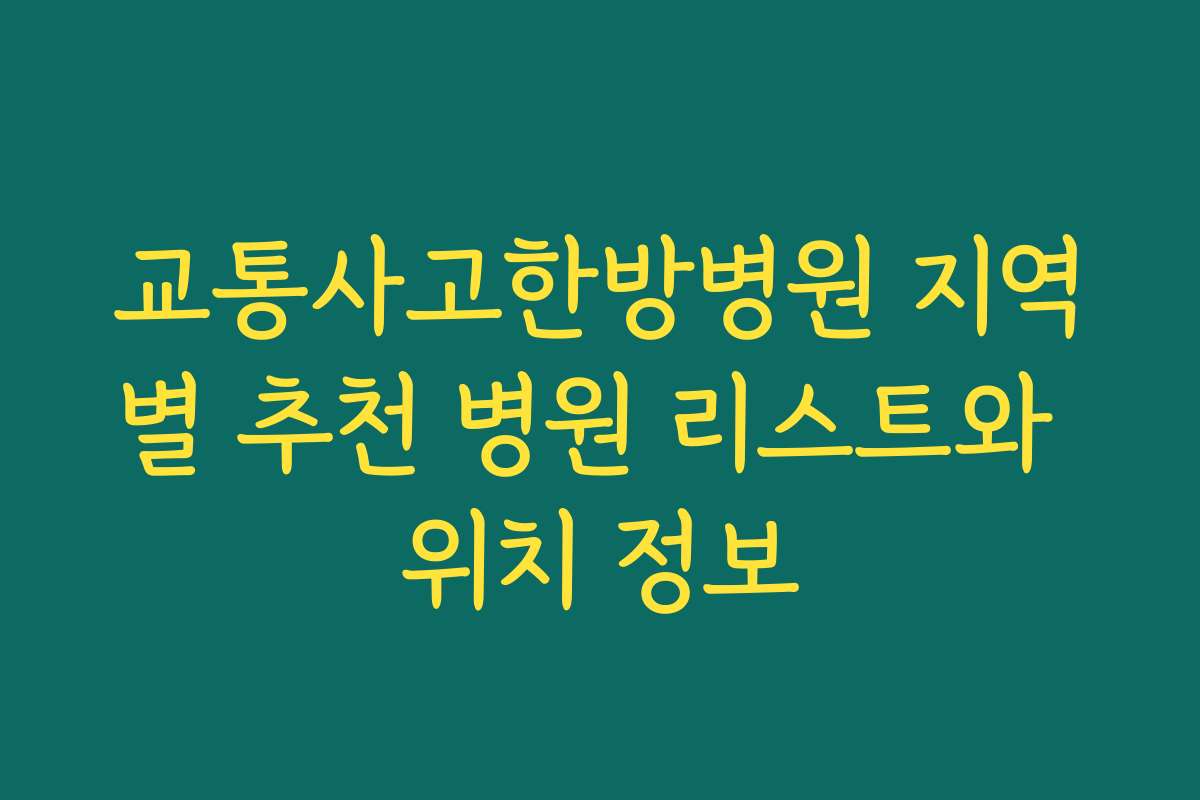 교통사고한방병원 지역별 추천 병원 리스트와 위치 정보