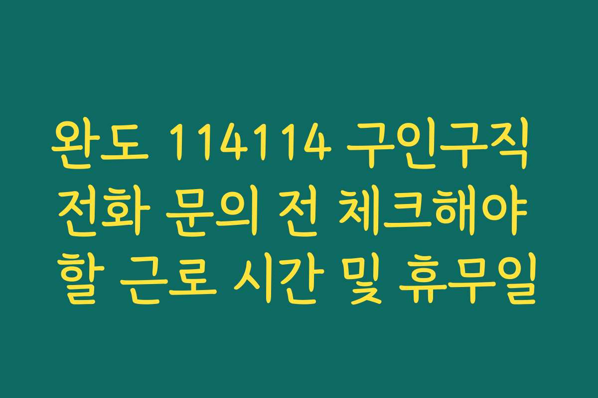 완도 114114 구인구직 전화 문의 전 체크해야 할 근로 시간 및 휴무일