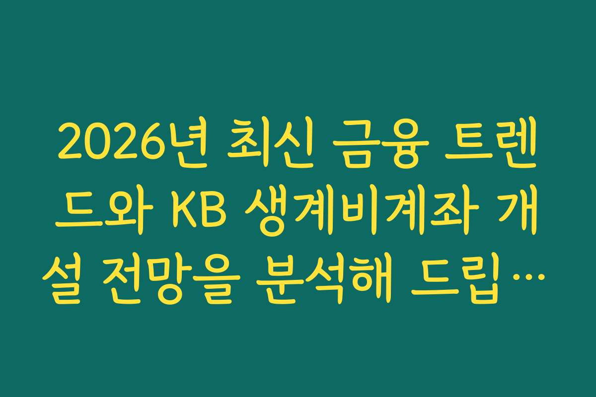 2026년 최신 금융 트렌드와 KB 생계비계좌 개설 전망을 분석해 드립니다