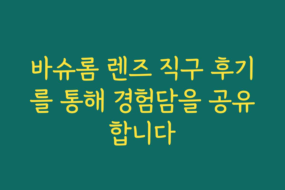 바슈롬 렌즈 직구 후기를 통해 경험담을 공유합니다