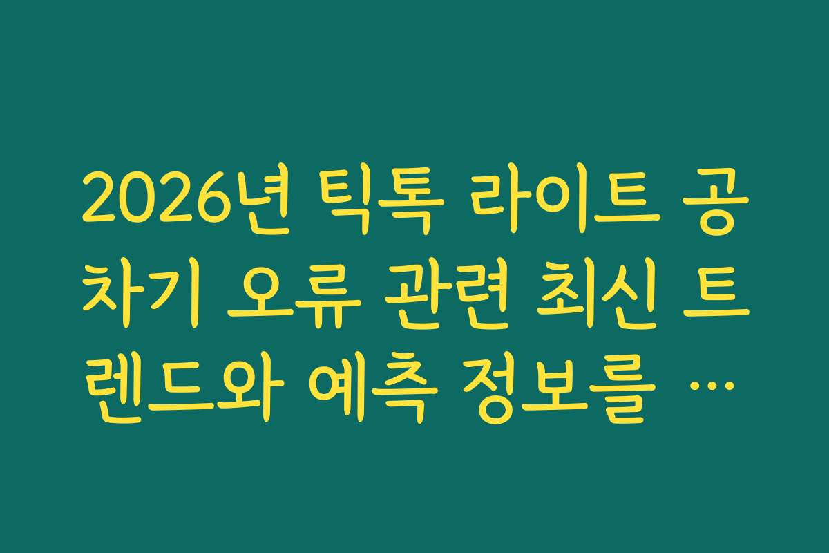 2026년 틱톡 라이트 공차기 오류 관련 최신 트렌드와 예측 정보를 알려드립니다