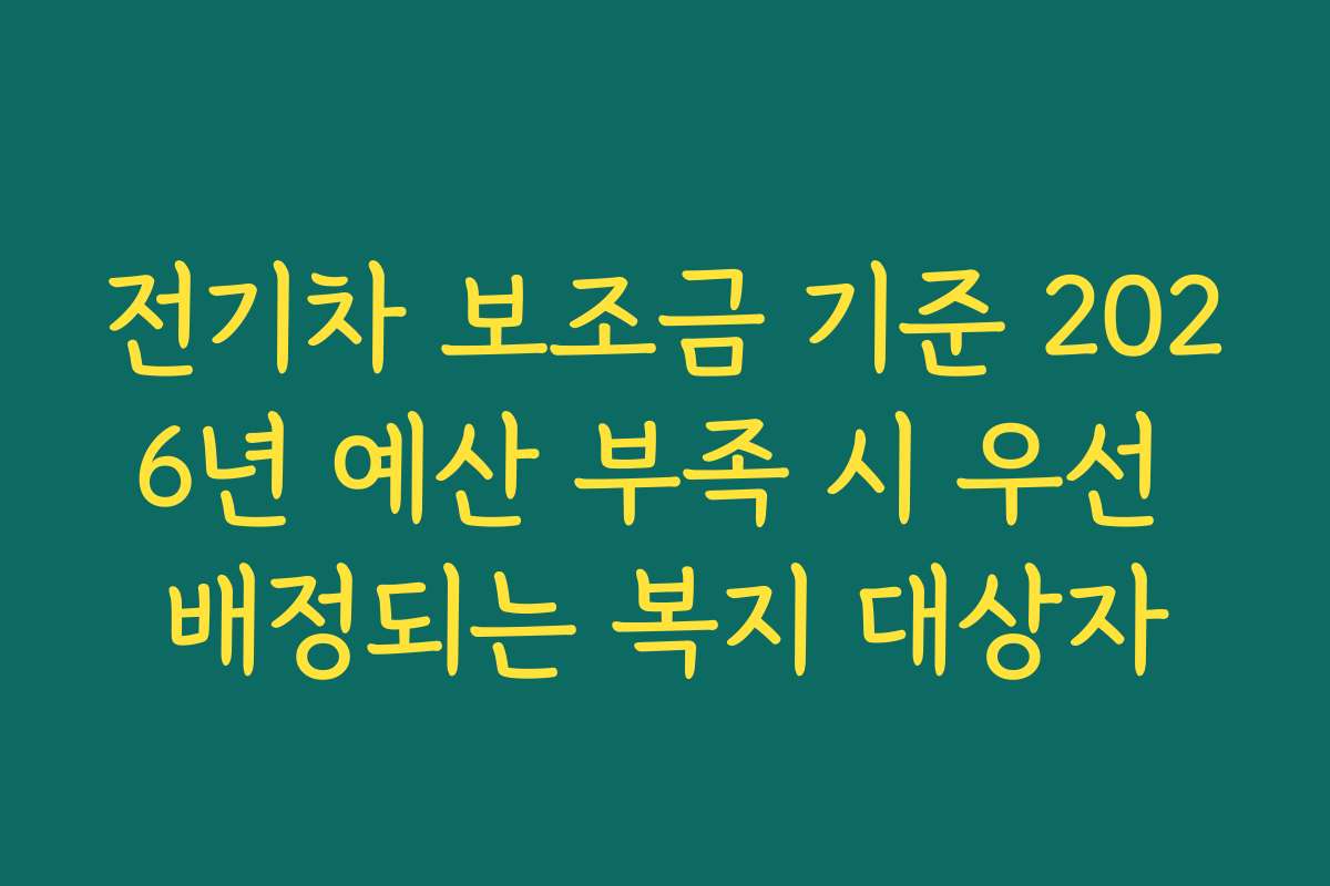 전기차 보조금 기준 2026년 예산 부족 시 우선 배정되는 복지 대상자