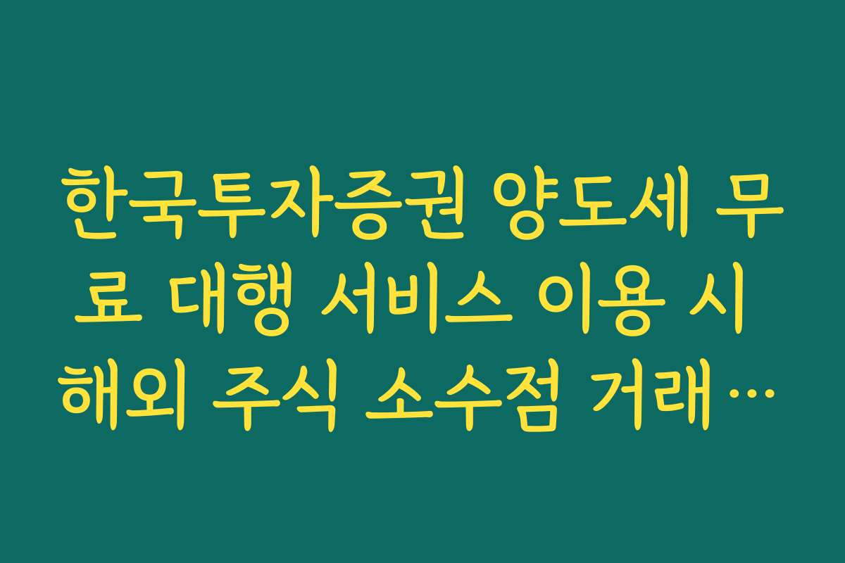 한국투자증권 양도세 무료 대행 서비스 이용 시 해외 주식 소수점 거래 포함