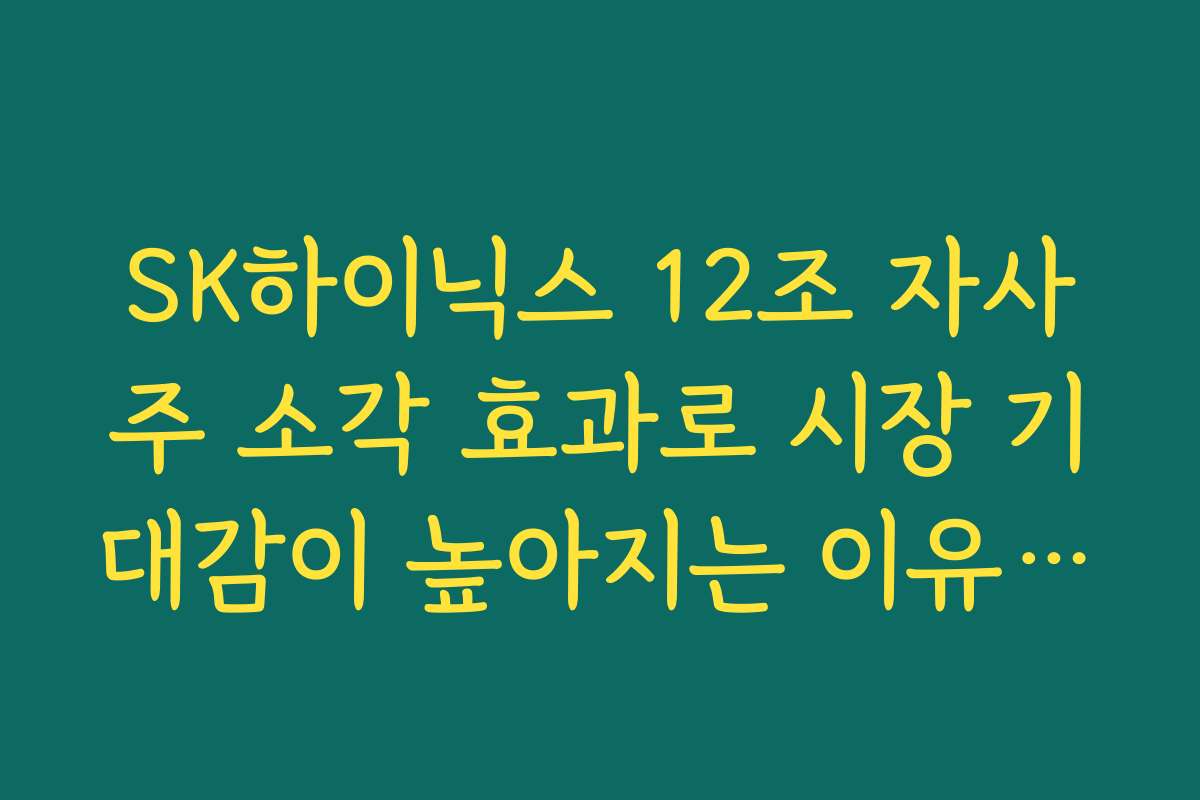 SK하이닉스 12조 자사주 소각 효과로 시장 기대감이 높아지는 이유는?