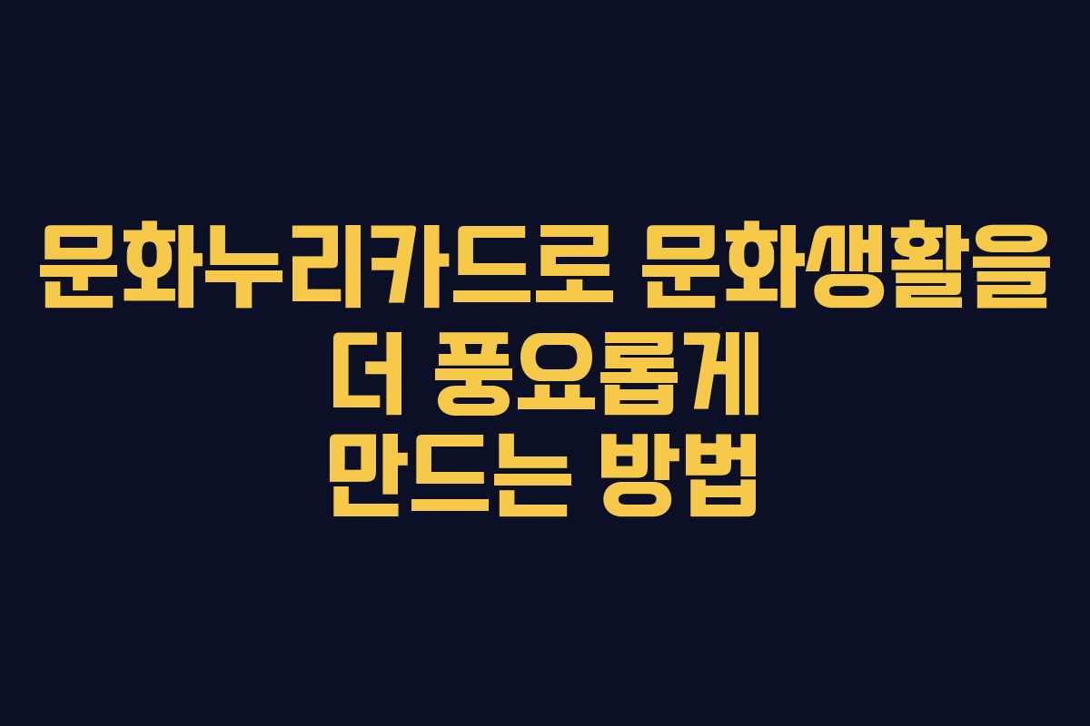 문화누리카드로 문화생활을 더 풍요롭게 만드는 방법