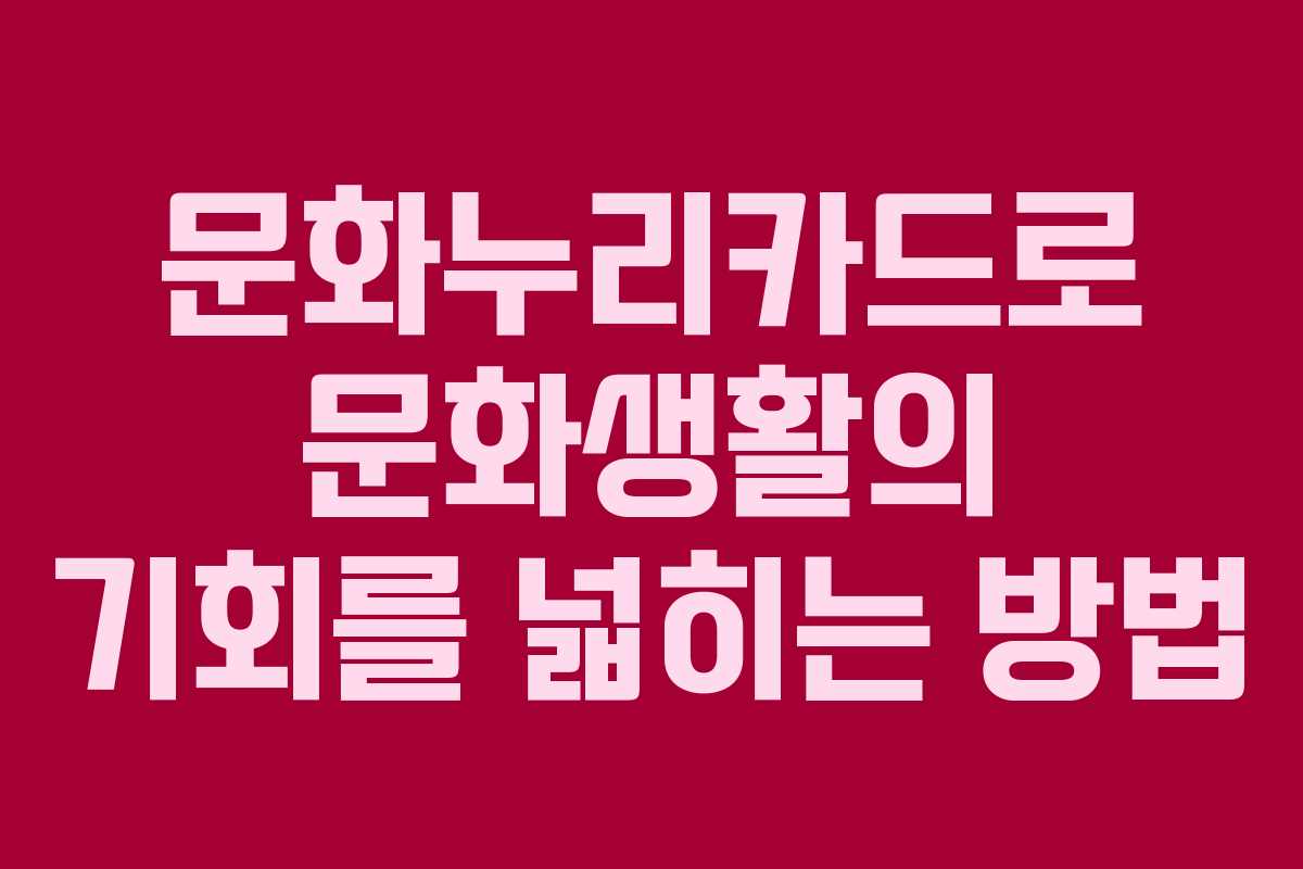 문화누리카드로 문화생활의 기회를 넓히는 방법