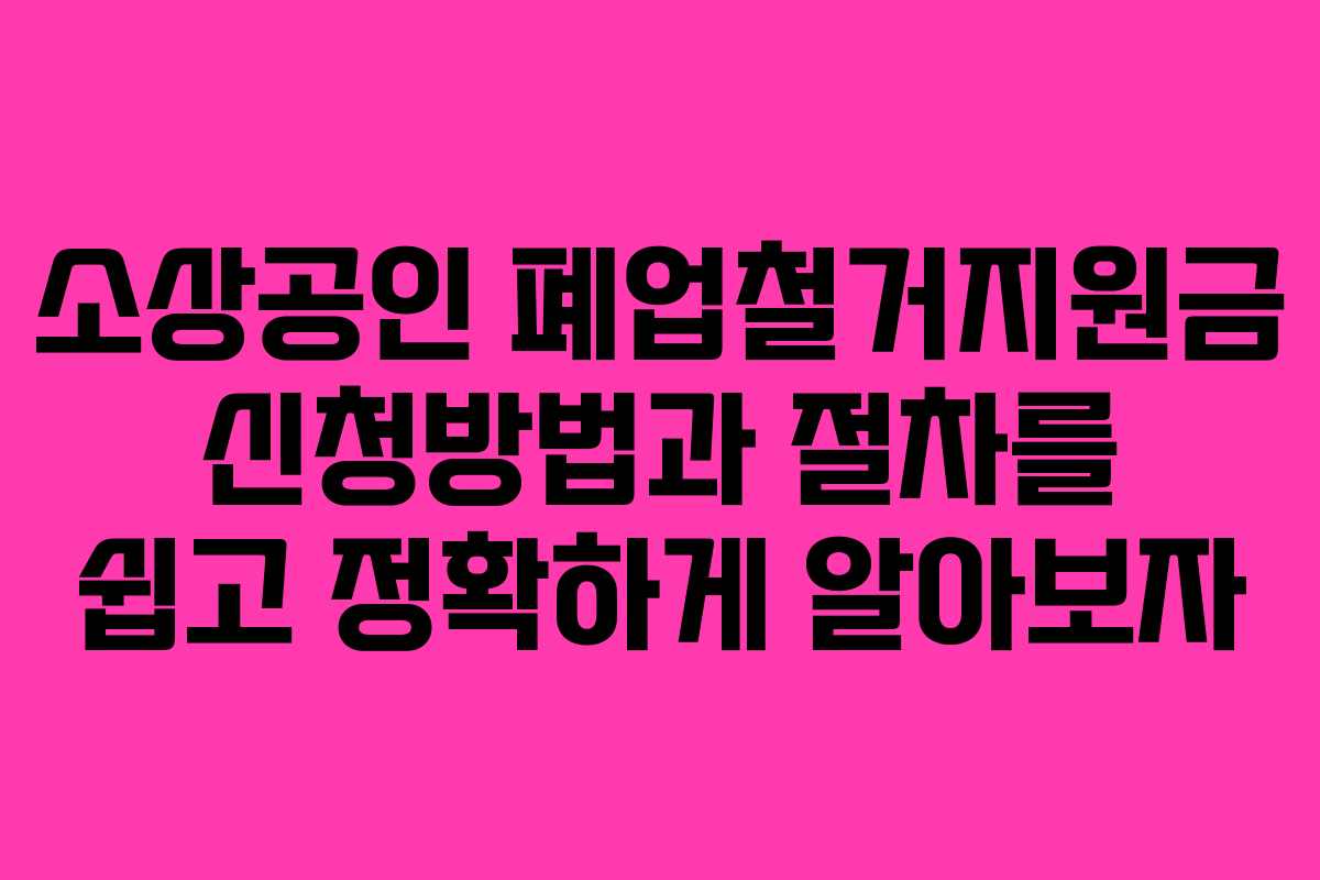 소상공인 폐업철거지원금 신청방법과 절차를 쉽고 정확하게 알아보자