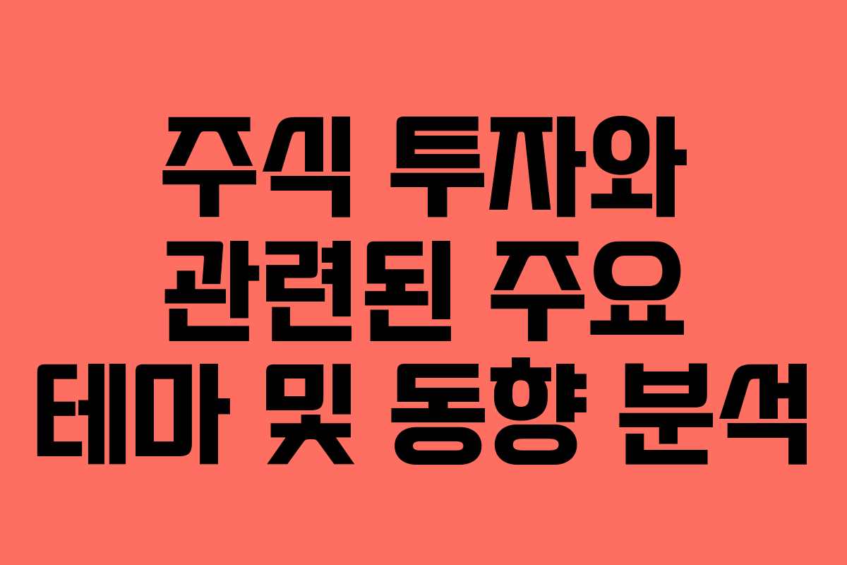 주식 투자와 관련된 주요 테마 및 동향 분석