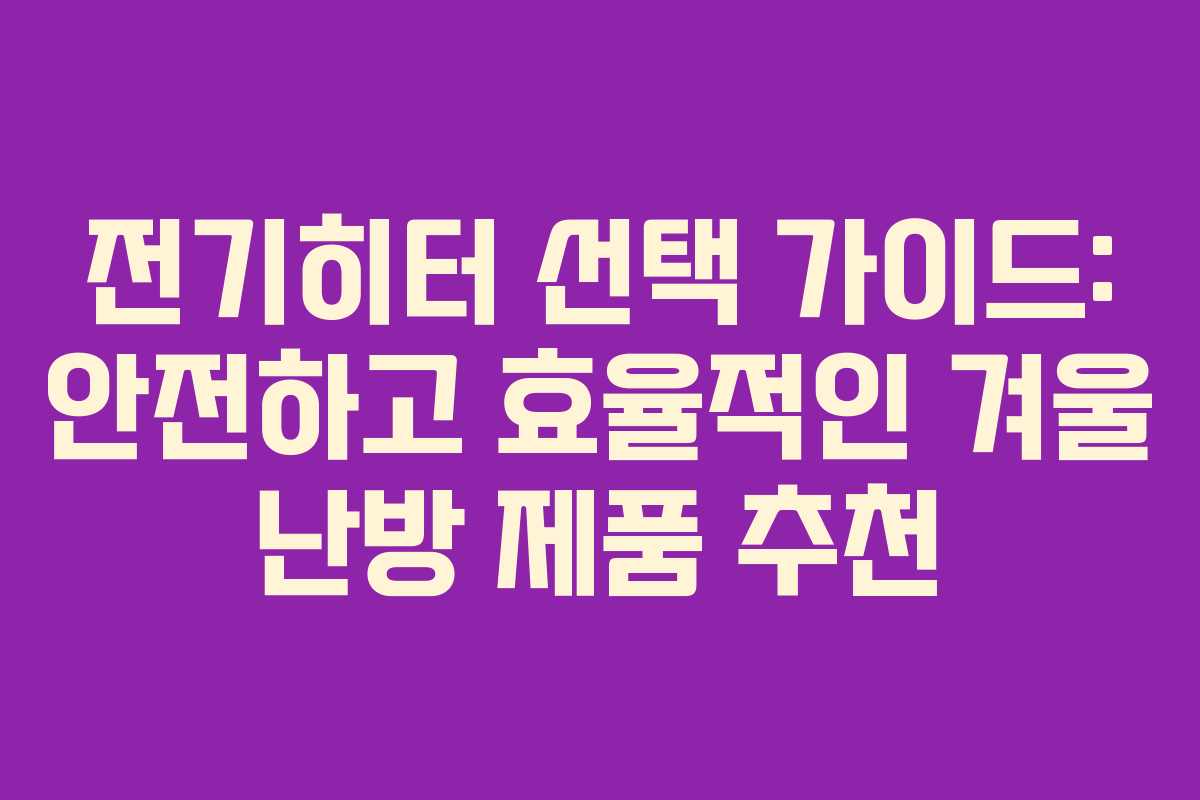전기히터 선택 가이드: 안전하고 효율적인 겨울 난방 제품 추천