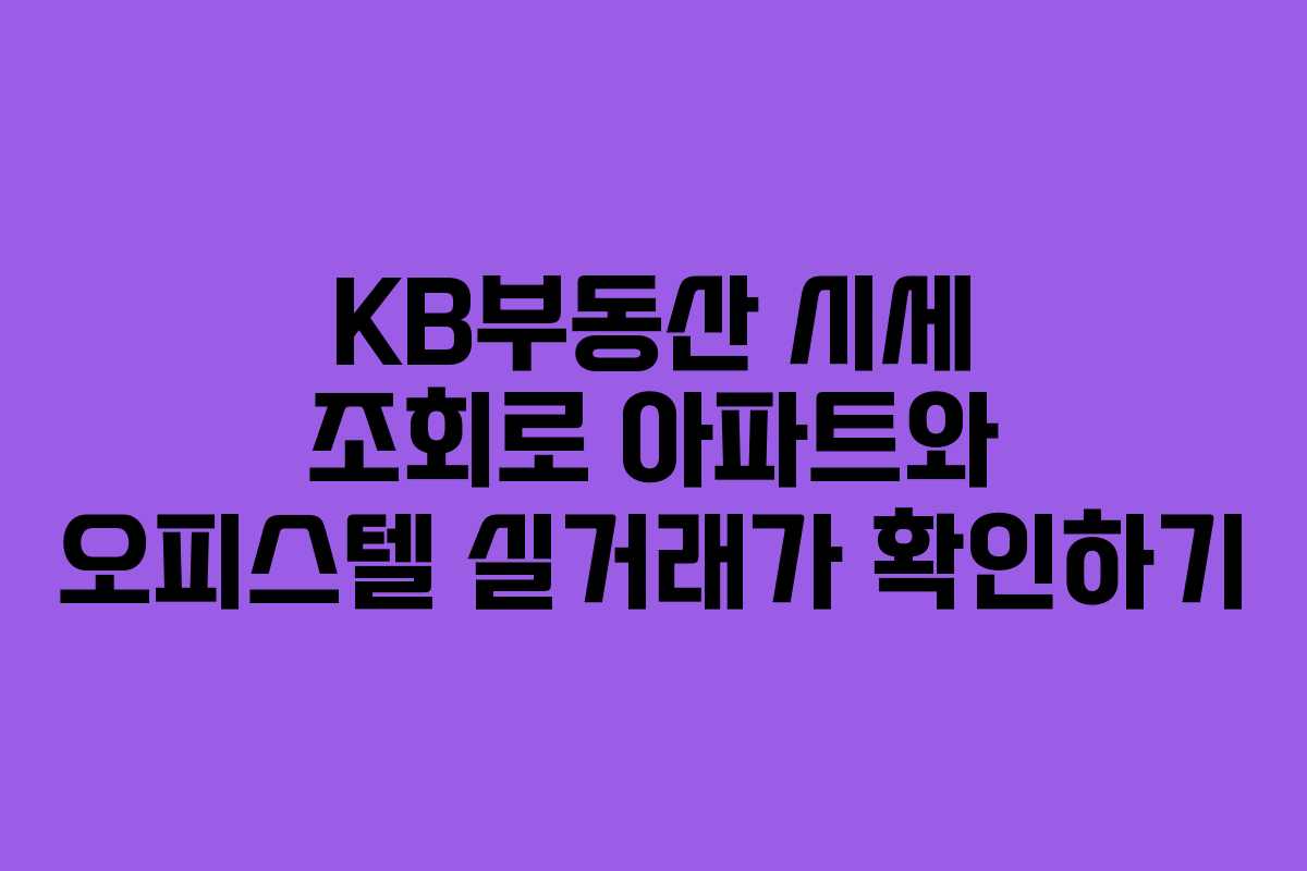KB부동산 시세 조회로 아파트와 오피스텔 실거래가 확인하기