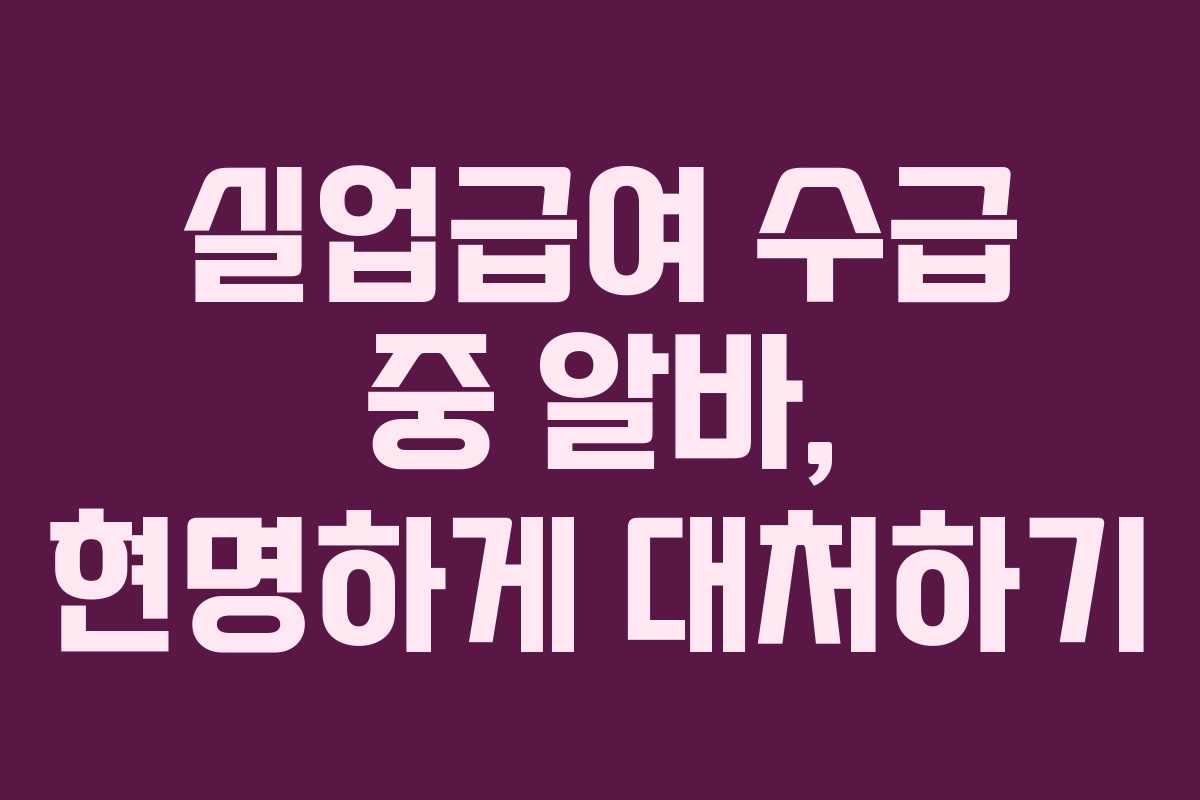 실업급여 수급 중 알바, 현명하게 대처하기
