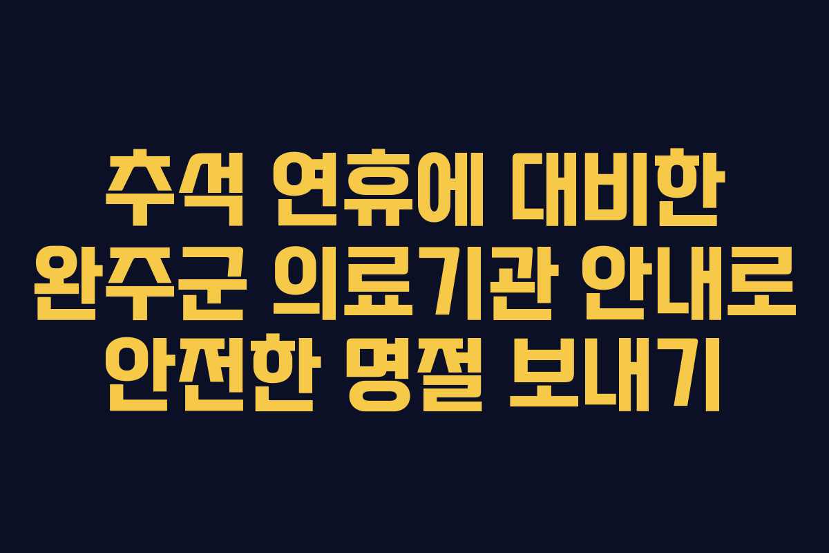 추석 연휴에 대비한 완주군 의료기관 안내로 안전한 명절 보내기