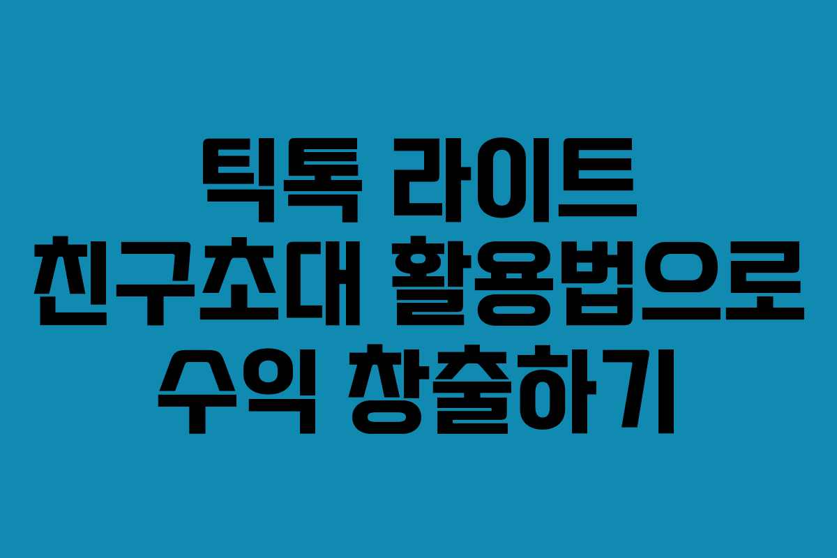 틱톡 라이트 친구초대 활용법으로 수익 창출하기