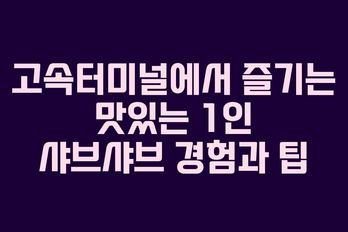 고속터미널에서 즐기는 맛있는 1인 샤브샤브 경험과 팁